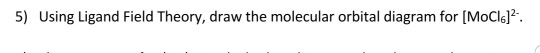 5) Using Ligand Field Theory, draw the molecular orbital diagram for (MoCl)