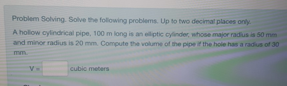 Problem Solving. Solve the following problems. Up to two decimal places only. A hollow cylindrical pipe, 100 m long is an ell