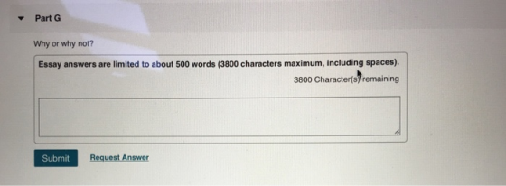 Part G Why or why not? Essay answers are limited to about 500 words (3800 characters maximum, including spaces). 3800 Character(s remaining Submit Request Answer