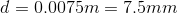 d = 0.0075m = 7.5mm