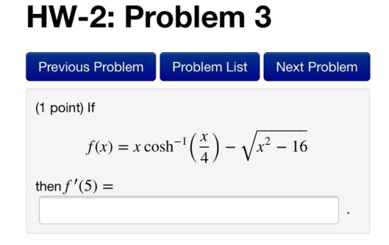 HW-2: Problem 3 Previous Problem Problem List Next Problem (1 point) If f(x) = x cosh-1 *) - V22 - 16 then f(5) =