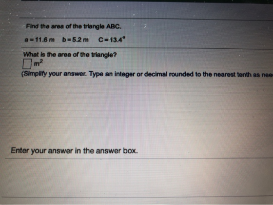 Find the area of the triangle ABC. a = 11.6 m b=5.2 m C=13.4° What is the area of the triangle? m2 (Simplify your answer. Typ