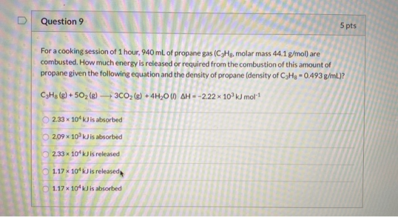 Question 9 For a cooking session of 1 hour, 940 mL of propane gas (C3H8, molar mass 44.1 g/mol) are combusted. How much energ