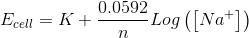 E_{cell}=K+\frac{0.0592}{n}Log\left ( \left [ Na^{+} \right ] \right )