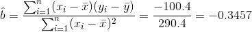 \hat{b}=\frac{\sum_{i=1}^n (x_i-\bar x)(y_i-\bar y)}{\sum_{i=1}^n (x_i-\bar x)^2}= \frac{-100.4}{290.4}=-0.3457