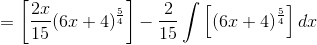 =\left [ \frac{2x}{15}(6x+4)^{\frac{5}{4}} \right ] -\frac{2}{15}\int \left [(6x+4)^{\frac{5}{4}} \right ]dx