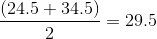 \frac{(24.5+34.5)}{2}=29.5