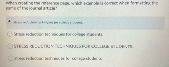When creating the reference page, which example is correct when formatting the name of the journal article? Stress reduction