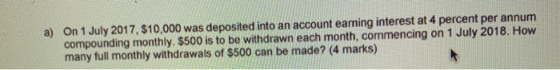 a) On 1 July 2017, $10,000 was deposited into an account earning interest at 4 percent per annum compounding monthly. $500 is