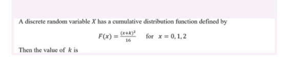 A discrete random variable X has a cumulative distribution function defined by F(x) (x+k) for x = 0,1,2 Then the value of k i