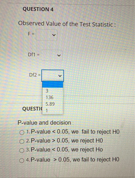 QUESTION 4 Observed Value of the Test Statistic: F= V Df1 = > Df2 = 3 136 5.89 QUESTIO 1 P-value and decision O 1.P-value < 0