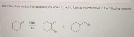 Draw the allylic radical intermediates you would expect to form as intermediates in the following reaction Br NBS + hv Br