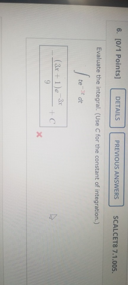 6. [0/1 Points] DETAILS PREVIOUS ANSWERS SCALCET8 7.1.005. Evaluate the integral. (Use C for the constant of integration.) te