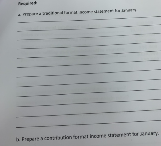 Requirea! a. Prepare a traditional format income statement for January. b. Prepare a contribution format income statement for