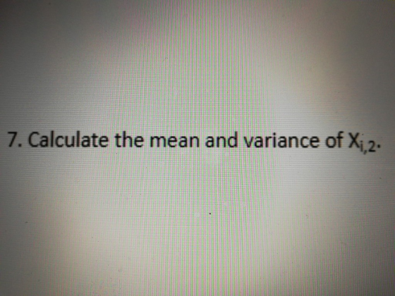 7. Calculate the mean and variance of Xi2-
