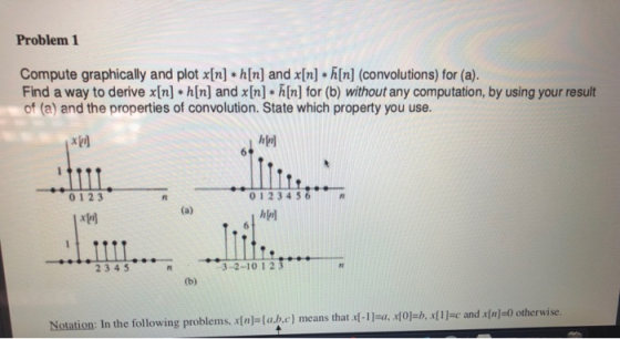 Problem 1 Compute graphically and plot x[n] *h[n] and x[n] *h[n] (convolutions) for (a). Find a way to derive x[n] *h[n] and