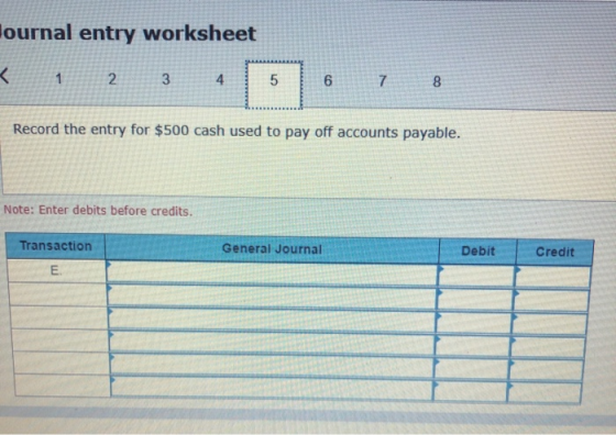 ournal entry worksheet < 1 2 3 4 6 7 8 Record the entry for $500 cash used to pay off accounts payable. Note: Enter debits be