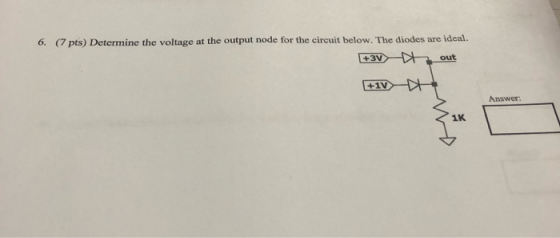 6. (7 pts) Determine the voltage at the output node for the circuit below, The diodes are ideal. +3V out +1V Answer 1K