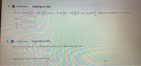 5. -/2.38 points Salg Trig4 8.T.005. Let Z1 = 2 ( cos(77) + i sin(79)) and 22 = 7(cos(54) + i sin(5). Find Z222 and 1(Enter y