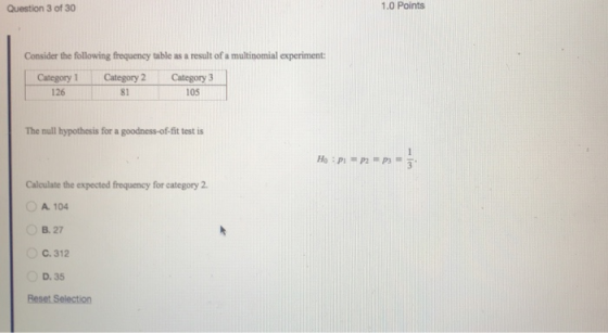 1.0 Points Question 3 of 30 Consider the following frequency table as a result of a multinomial experiment Category 3 105 Cat