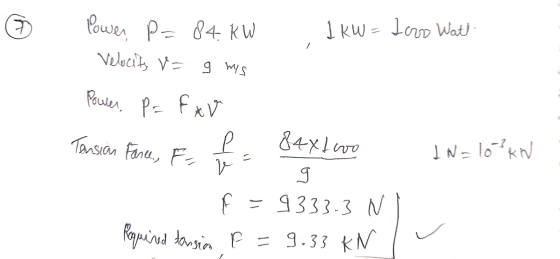 1 kW = kovo Wat 9 mis Power, P = 84. kW Velocity v= Power, P = FAV Tension Р v Farce, F 848 love 1 N=103kW = F = 9333.3 N Req