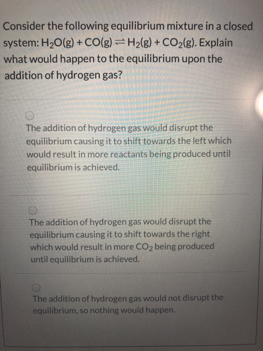 Consider the following equilibrium mixture in a closed system: H2O(g) + CO(g) = H2(g) + CO2(g). Explain what would happen to