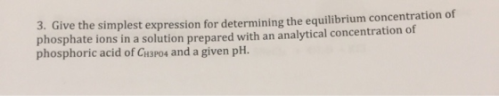 3. Give the simplest expression for determining the equilibrium concentration of phosphate ions in a solution prepared with a