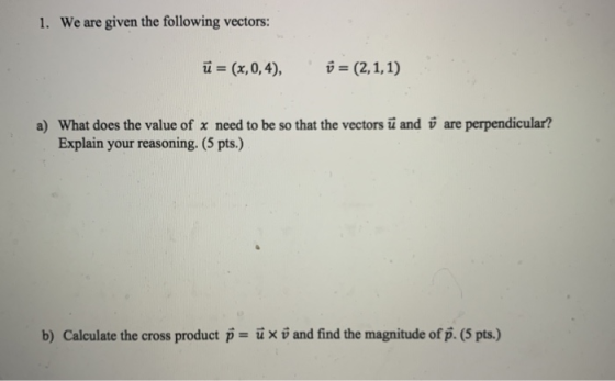 1. We are given the following vectors: ū= (x,0,4), ů = (2,1,1) a) What does the value of x need to be so that the vectors ū a