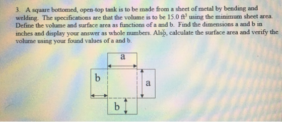 3. A square bottomed, open-top tank is to be made from a sheet of metal by bending and welding. The specifications are that t