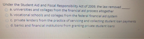 Under the Student Aid and Fiscal Responsibility Act of 2009, the law removed O a. universities and colleges from the financia