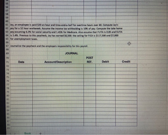 55 56 57 58 59 60 61 Jay, an employee is pald $20 an hour and time-and-a-half for overtime hours over 40. Compute Jays 62 pa