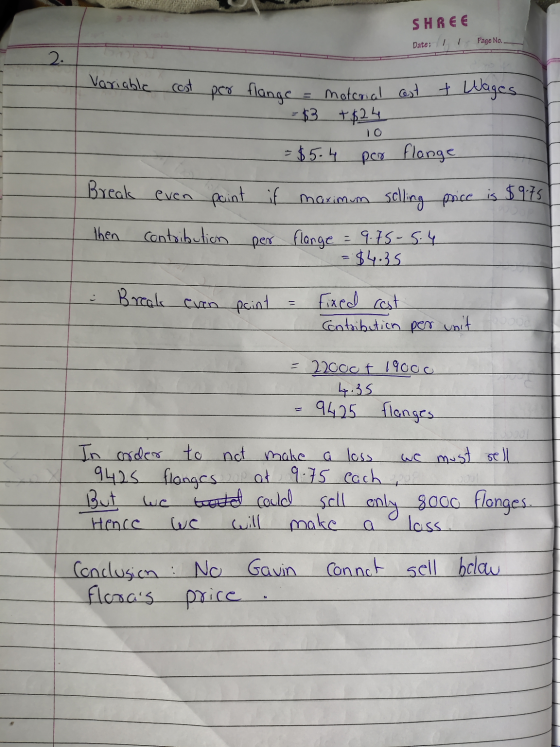 SHREE Date: 1 1 Page No. Variable cost per of wages flanac - material cost - = $3 +$24 10 = $5.4 por flange if maximum sellin