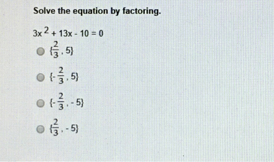 Solve the equation by factoring. 3x2 + 13x - 10 = 0 o lğ,5} otį,53 of-53 olã, -5