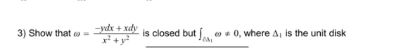 3) Show that w = ydx + xdy x² + y² is closed but , 0 = 0, where A, is the unit disk