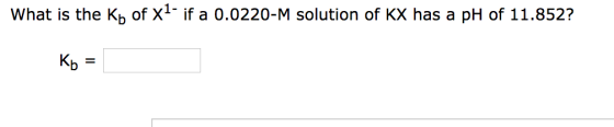 What is the Kp of x1- if a 0.0220-M solution of KX has a pH of 11.852? Kb =