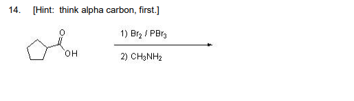 14. [Hint: think alpha carbon, first.] 1) Brz/PB3 OH 2) CH3NH2