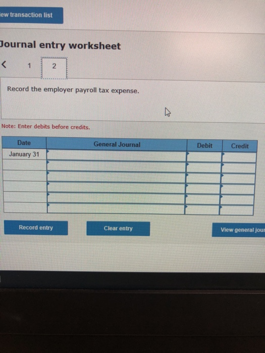 ew transaction list Journal entry worksheet < 1 2 Record the employer payroll tax expense. Note: Enter debits before credits.