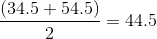 \frac{(34.5+54.5)}{2}=44.5