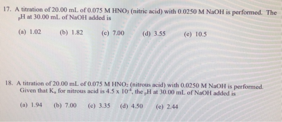 17. A titration of 20.00 mL of 0.075 M HNO3 (nitric acid) with 0.0250 M NaOH is performed. The pH at 30.00 mL of NaOH added i