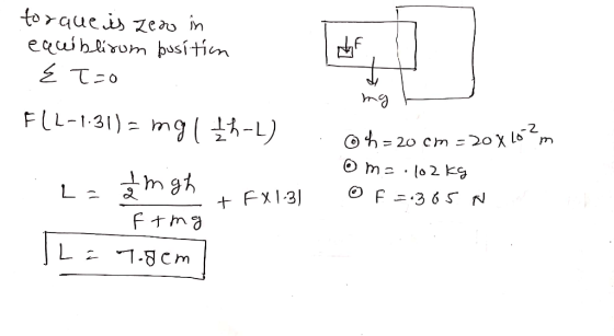 torque is zero in equiblísum position E T=o FlL-1.31) = mg, th-L) o h= 20 cm=20x162m om=.102 kg Of =.365 N L = mghFX1:31 Fing