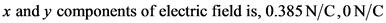 x and y components of electric field is, 0.385 N/C,0 N/C
