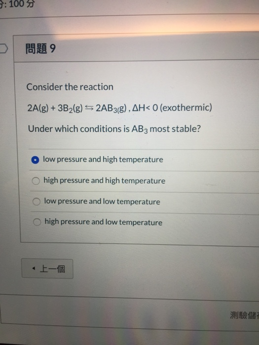3: 100 99 Consider the reaction 2A(g) + 3B2(g) = 2AB3(8), AH< 0 (exothermic) Under which conditions is AB3 most stable? o low