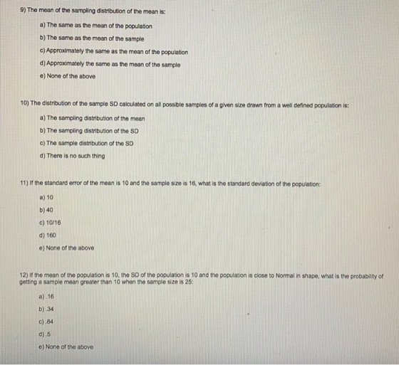 9) The mean of the sampling distribution of the mean is: a) The same as the mean of the population b) The same as the mean of