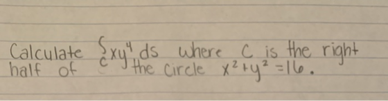 half of Calculate <xy, ds where c is the right cry the circle x² + y² = 16.