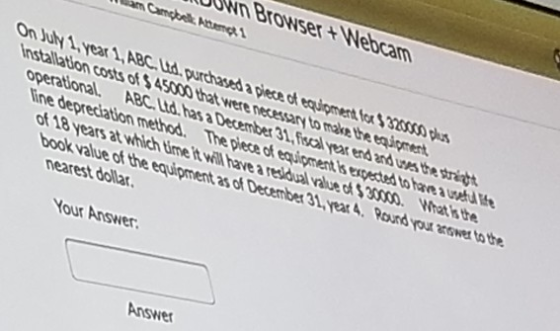 Nn Browser + Webcam On July 1 year 1. ABC. Ud. purchased a piece of equipment for $3200 dus Installation costs of $45000 that