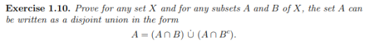 Exercise 1.10. Prove for any set X and for any subsets A and B of X, the set A can be written as a disjoint union in the form