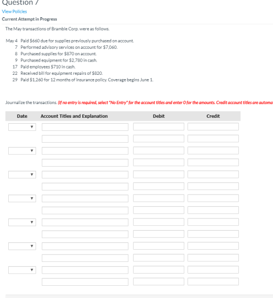 Question / View Policies Current Attempt in Progress The May transactions of Bramble Corp.were as follows. May 4 Paid $660 du