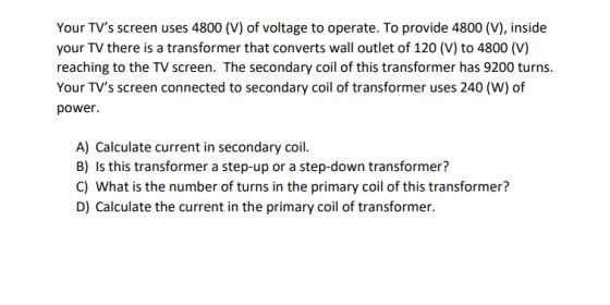Your TVs screen uses 4800 (V) of voltage to operate. To provide 4800 (V), inside your TV there is a transformer that convert