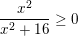 \small \frac{x^{2}}{x^{2}+16}\geq 0