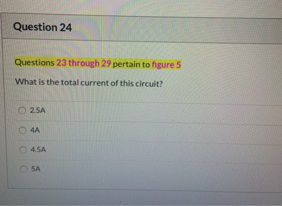 Question 24 Questions 23 through 29 pertain to figure 5 What is the total current of this circuit? 2.5A 04A 04.5A 5A
